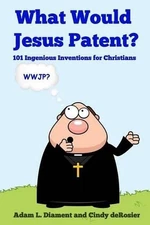 What Would Jesus Patent?: 101 Ingenious Inventions for Christians by Cindy Deros