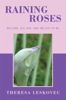 Raining Roses: Become All You Are Meant to Be by Theresa Leskovec (hardcover)