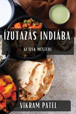 Ízutazás Indiába Az Ízek Mestere Vikram Patel Taschenbuch Ungarisch 2023