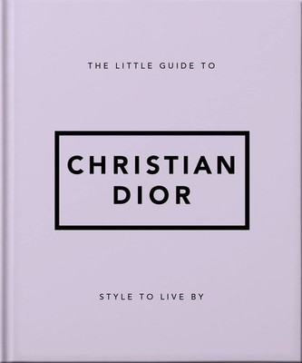 The Little Guide to Christian Dior: Style to Live By (Little Books of Fashio...