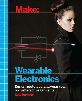 Make: Wearable Electronics: Design, prototype, and wear your own interactive...