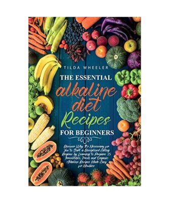 The Essential Alkaline Diet Recipes for Beginners: Discover Why It's Necessary f