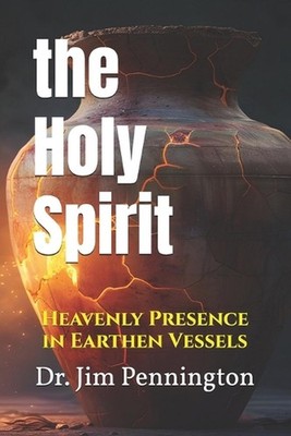 The Holy Spirit: Heavenly Presence in Earthen Vessels by Jim Pennington Paperbac
