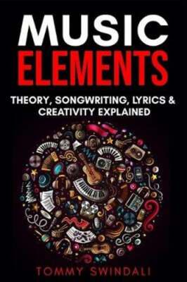 Music Elements: Music Theory, Songwriting, Lyrics & Creativity Explained: New