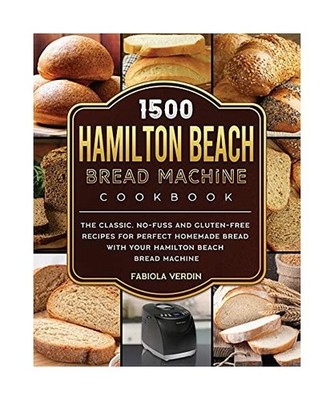 1500 Hamilton Beach Bread Machine Cookbook: The Classic, No-Fuss and Gluten-Free
