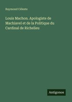 Louis Machon. Apologiste De Machiavel Et De La Politique Du Cardinal De...
