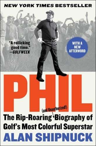 Phil: The Rip-Roaring (and Unauthorized!) Biography of Golf's Most Colorful