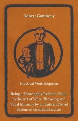 Robert Ganthony Practical Ventriloquism- Being a Thoroughly Reliab (Taschenbuch)