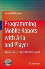 Programming Mobile Robots with Aria and Player: A Guide to C++...