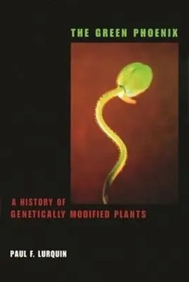 The Green Phoenix | A History of Genetically Modified Plants | Paul Lurquin