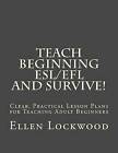 Teach Beginning ESL/Efl and Survive!: Clear, Practical Lesson Plans for Teaching Adult Beginners by Ellen Lockwood (Paperback / softback, 2015)