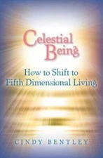 Celestial Being: How To Shift To Fifth Dimensional Living