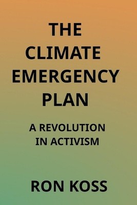 The Climate Emergency Plan: A Revolution in Activism by Ron Koss Paperback Book