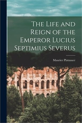 The Life and Reign of the Emperor Lucius Septimius Severus (Paperback or Softbac