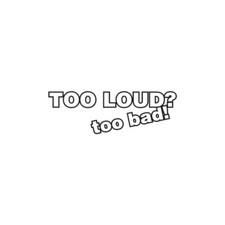 Too Loud Too Bad - Vinyl Decal Sticker - Multiple Colors Sizes - ebn3906