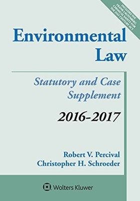ENVIRONMENTAL LAW: 2016-2017 CASE AND STATUTORY SUPPLEMENT By Robert V. Percival