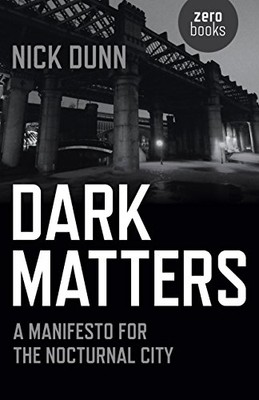 Dark Matters: A Manifesto for the Nocturnal City By Nick Dunn