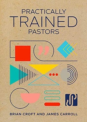 Practically Trained Pastors: A 52-Week Field Guide for Ministry in the Trenc...