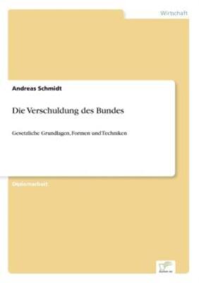 Die Verschuldung Des Bundes: Gesetzliche Grundlagen, Formen Und Techniken