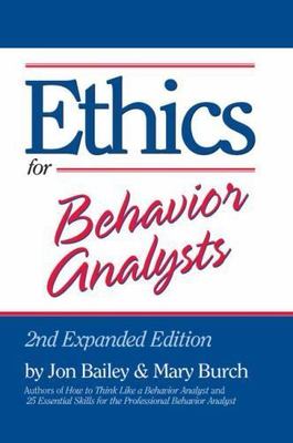 Ethics for Behavior Analysts: 2nd Expanded Edition by Jon Bailey;  Mary Burch