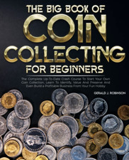 The Big Book of Coin Collecting for Beginners: the Up-To-Date Crash Course to St