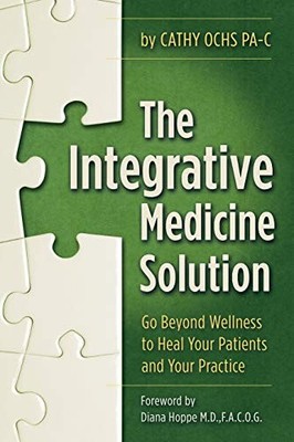 The Integrative Medicine Solution: Go Beyond Wellness to... - Pa-C, Cathy Ochs