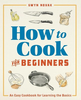 How to Cook for Beginners An Easy Cookbook for Learning the Basics Gwyn Novak