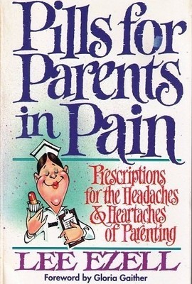 Pills for Parents in Pain/Prescriptions for the Headaches & Heartaches of Parent