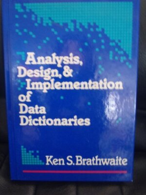 Analysis, Design and Implementation of Data Dictionaries - Brathwaite, Ken S.
