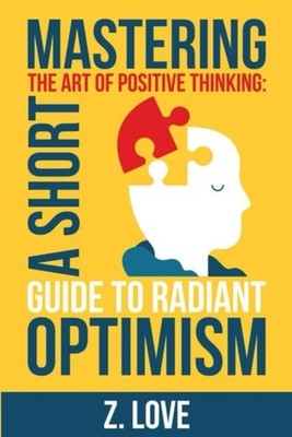 Mastering the Art of Positive Thinking A Short Guide to - Paperback NEW Z. LOVE