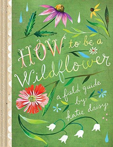 How to Be a Wildflower: A Field Guide: 1 (Katie Daisy) - Katie Daisy