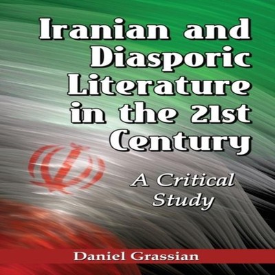 Iranian and Diasporic Literature in the 21st Century A Critical S