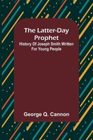 The Latter-Day Prophet History Of Joseph Smith Written For Young People Cannon