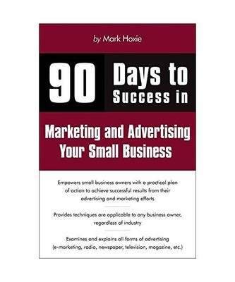 90 Days to Success Marketing and Advertising Your Small Business, Mark Hoxie