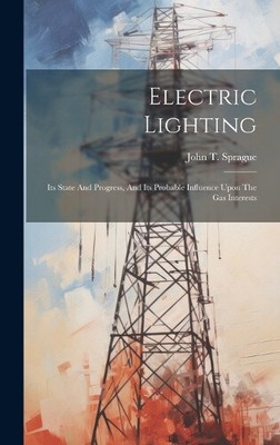 Electric Lighting: Its State And Progress, And Its Probable Influence Upon The