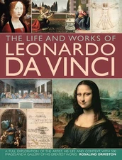 The Life and Works of Leonardo Da Vinci: A Full Exploration Of The Artist, H...