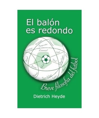 El balon es redondo: Breve filosofia del futbol, Heyde, Dietrich
