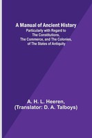 A. H. L. Heeren | A Manual Of Ancient History; Particularly With Regard To...