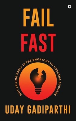 Fail Fast: Why Failing Early Is the Shortcut to Lifelong Success by Uday Gadipar