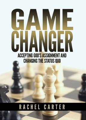 Game Changer Accepting God's Assignment and Changing the Status Quo Carter Buch