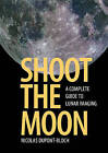 Shoot the Moon: A Complete Guide to Lunar Imaging by Nicolas Dupont-Bloch (Paperback, 2016)