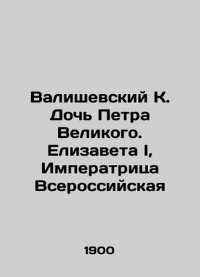 Valisevsky K. Daughter of Peter the Great, Elizabeth I, Empress of Russia In Ru