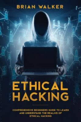 Ethical Hacking: Comprehensive Beginner's Guide to Learn and Understand the R...