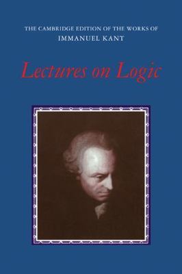 Lectures on Logic (The Cambridge Edition of the Works of Immanuel Kant) by Kant