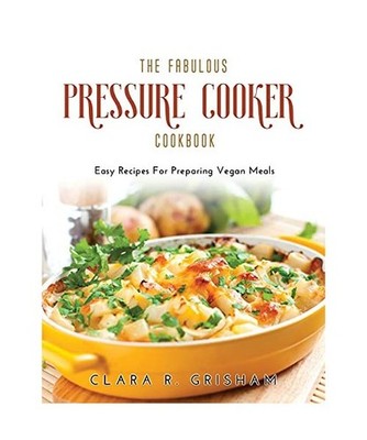 The Fabulous Pressure Cooker Cookbook: Easy Recipes For Preparing Vegan Meals
