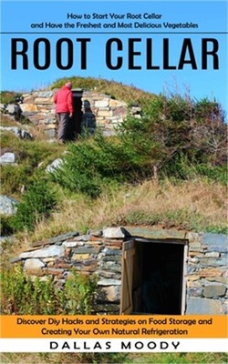Root Cellar: How to Start Your Root Cellar and Have the Freshest and Most Delici
