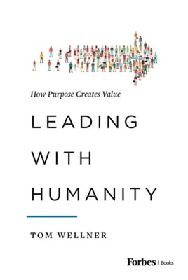 Leading with Humanity: How Purpose Creates Value by Tom Wellner: New