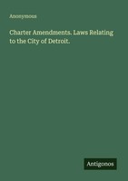 Anonymous | Charter Amendments. Laws Relating To The City Of Detroit. | Buch