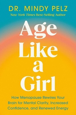 Age Like a Girl: How Menopause Rewires Your Brain for Mental Clarity, Increased