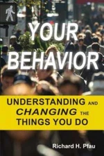 Your Behavior: Understanding and Changing the Things You Do by Richard H Pfau